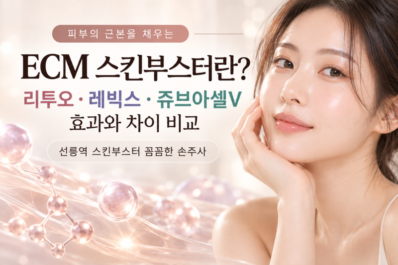 ECM 스킨부스터란? 리투오·레빅스·쥬브아셀V 효과와 차이 비교 | 선릉역 스킨부스터 꼼꼼한 손주사